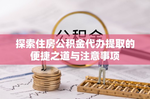 天祝探索住房公积金代办提取的便捷之道与注意事项