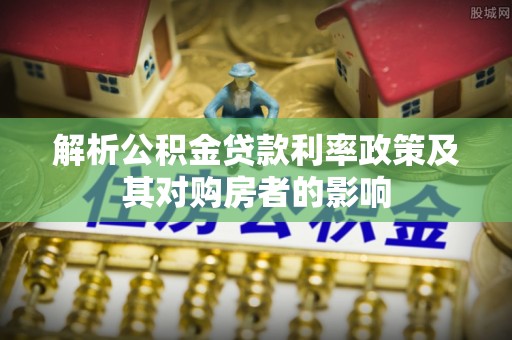 天祝解析公积金贷款利率政策及其对购房者的影响