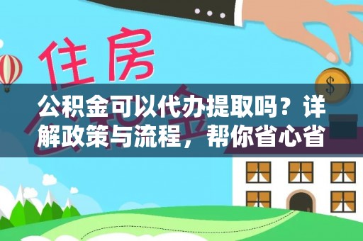 天祝公积金可以代办提取吗？详解政策与流程，帮你省心省力