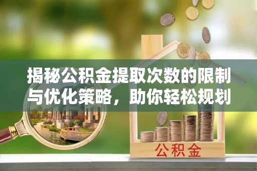 天祝揭秘公积金提取次数的限制与优化策略，助你轻松规划财务未来