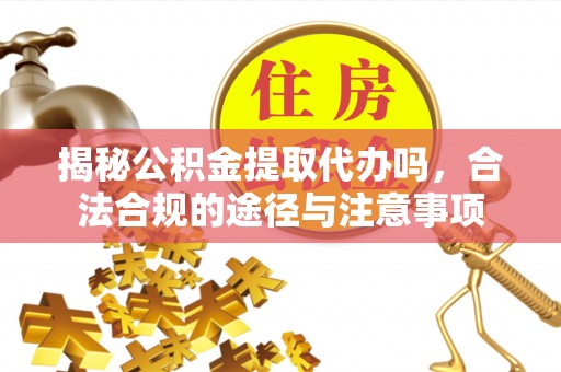 天祝揭秘公积金提取代办吗，合法合规的途径与注意事项