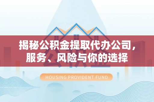 天祝揭秘公积金提取代办公司，服务、风险与你的选择