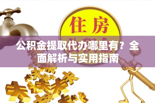 天祝公积金提取代办哪里有？全面解析与实用指南