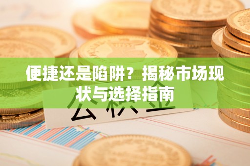 天祝便捷还是陷阱？揭秘市场现状与选择指南