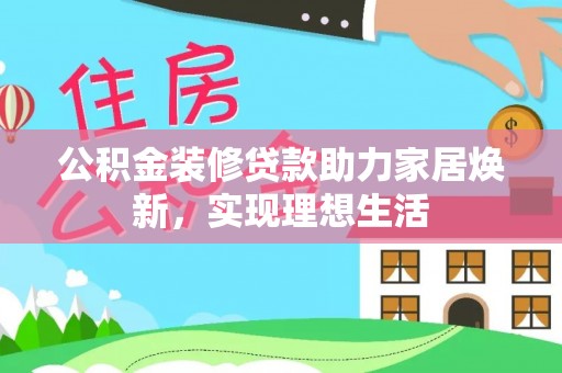 天祝公积金装修贷款助力家居焕新，实现理想生活