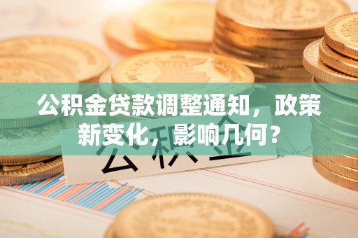 天祝公积金贷款调整通知，政策新变化，影响几何？