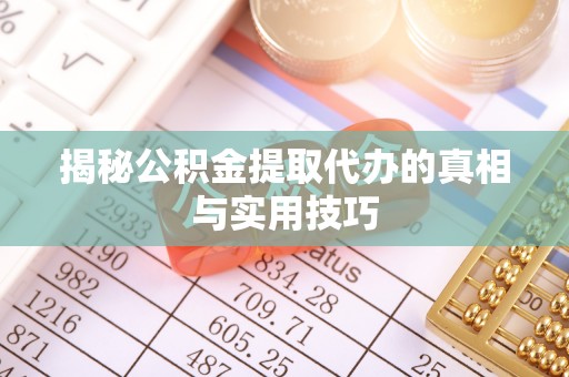 天祝揭秘公积金提取代办的真相与实用技巧