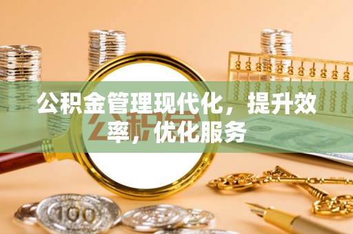 天祝公积金管理现代化，提升效率，优化服务