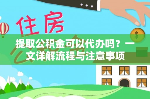 天祝提取公积金可以代办吗？一文详解流程与注意事项