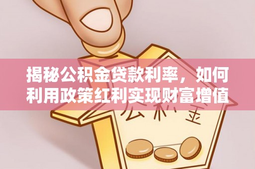 天祝揭秘公积金贷款利率，如何利用政策红利实现财富增值