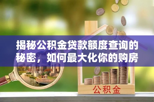 天祝揭秘公积金贷款额度查询的秘密，如何最大化你的购房资金？