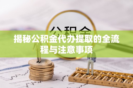 天祝揭秘公积金代办提取的全流程与注意事项