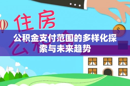 天祝公积金支付范围的多样化探索与未来趋势
