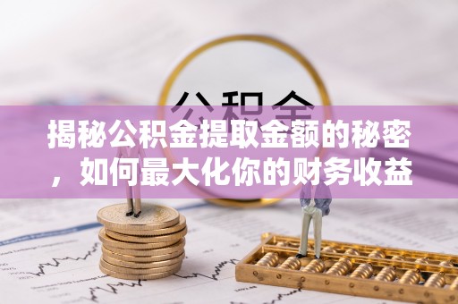 天祝揭秘公积金提取金额的秘密，如何最大化你的财务收益