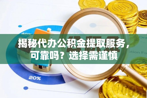 天祝揭秘代办公积金提取服务，可靠吗？选择需谨慎