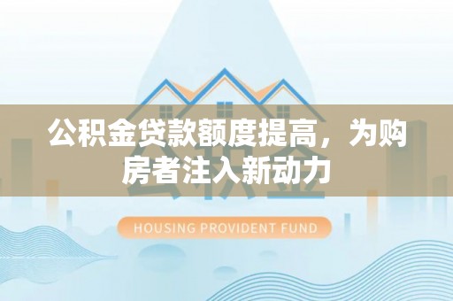 天祝公积金贷款额度提高，为购房者注入新动力