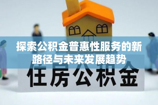 天祝探索公积金普惠性服务的新路径与未来发展趋势