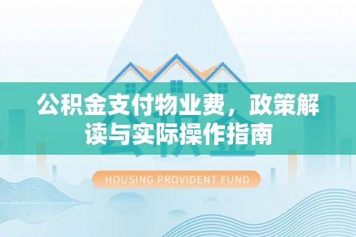 天祝公积金支付物业费，政策解读与实际操作指南