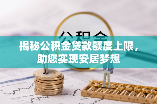 天祝揭秘公积金贷款额度上限，助您实现安居梦想