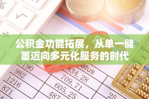 天祝公积金功能拓展，从单一储蓄迈向多元化服务的时代