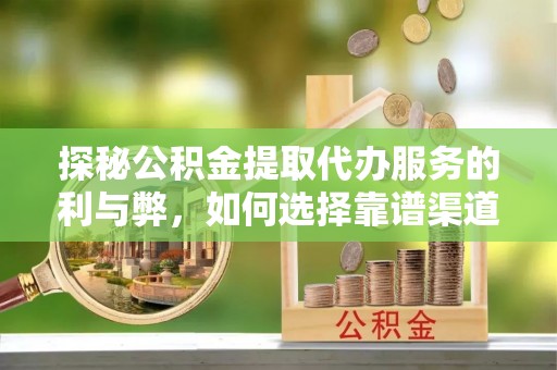 天祝探秘公积金提取代办服务的利与弊，如何选择靠谱渠道？