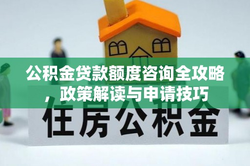 天祝公积金贷款额度咨询全攻略，政策解读与申请技巧