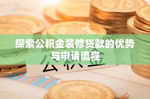 天祝探索公积金装修贷款的优势与申请流程