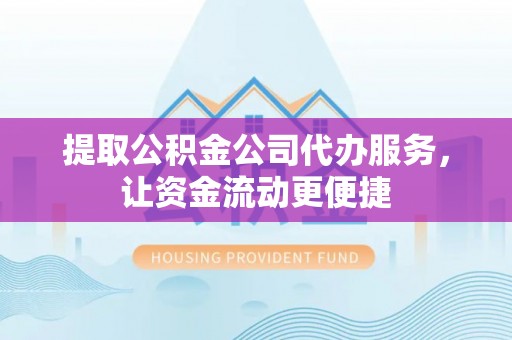 天祝提取公积金公司代办服务，让资金流动更便捷