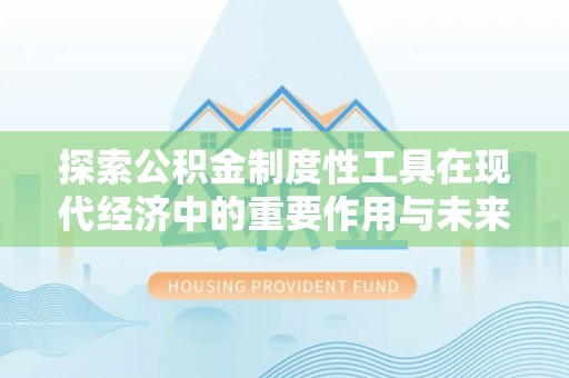 天祝探索公积金制度性工具在现代经济中的重要作用与未来发展趋势