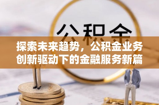 天祝探索未来趋势，公积金业务创新驱动下的金融服务新篇章