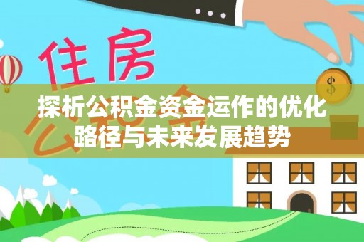 天祝探析公积金资金运作的优化路径与未来发展趋势