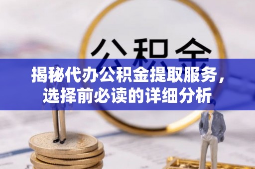 天祝揭秘代办公积金提取服务，选择前必读的详细分析