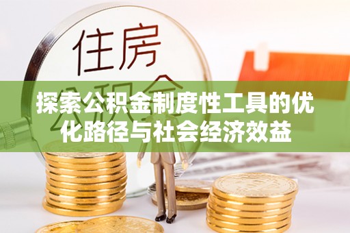 天祝探索公积金制度性工具的优化路径与社会经济效益