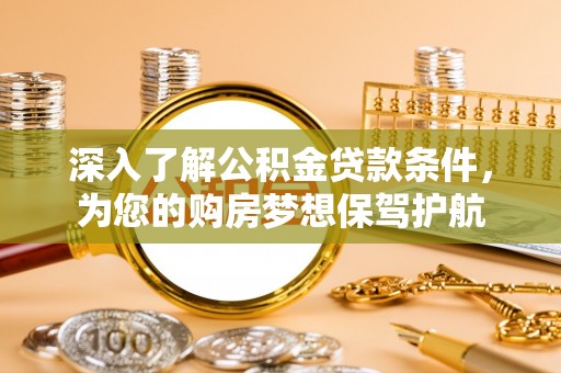 天祝深入了解公积金贷款条件，为您的购房梦想保驾护航