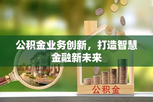 天祝公积金业务创新，打造智慧金融新未来