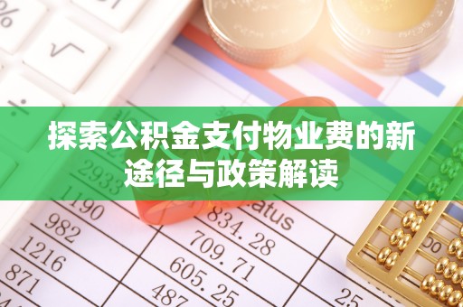 天祝探索公积金支付物业费的新途径与政策解读
