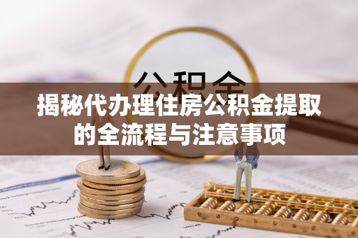 天祝揭秘代办理住房公积金提取的全流程与注意事项