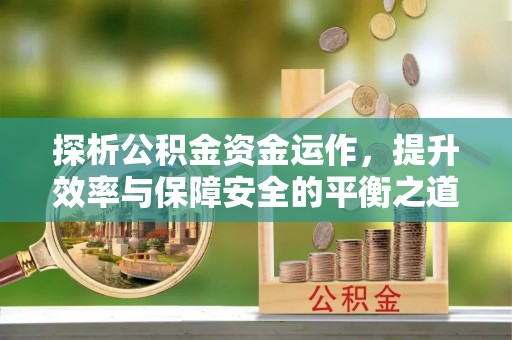 天祝探析公积金资金运作，提升效率与保障安全的平衡之道