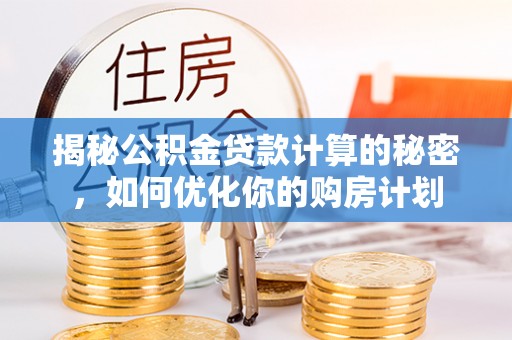 天祝揭秘公积金贷款计算的秘密，如何优化你的购房计划