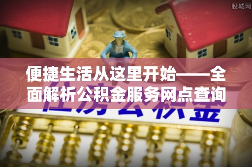 天祝便捷生活从这里开始——全面解析公积金服务网点查询与高效利用