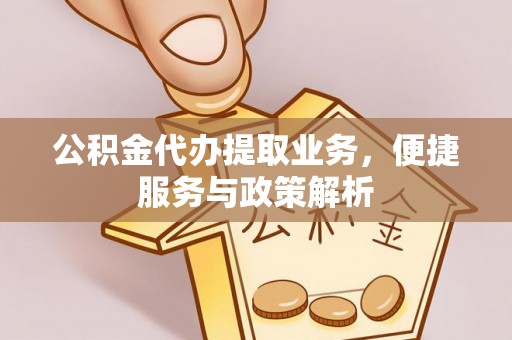 天祝公积金代办提取业务，便捷服务与政策解析