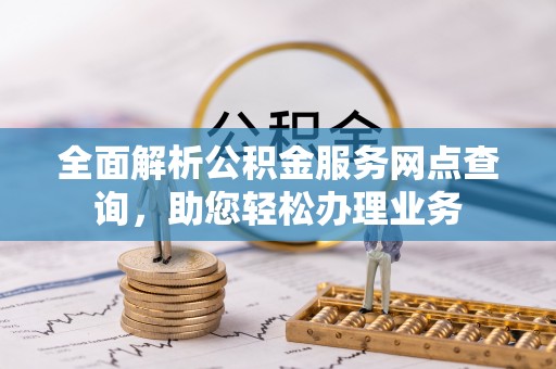 天祝全面解析公积金服务网点查询，助您轻松办理业务