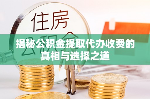 天祝揭秘公积金提取代办收费的真相与选择之道