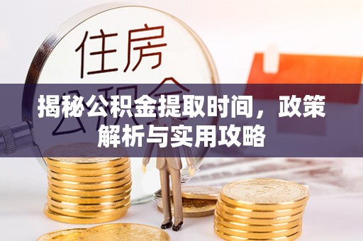 天祝揭秘公积金提取时间，政策解析与实用攻略