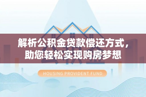 天祝解析公积金贷款偿还方式，助您轻松实现购房梦想