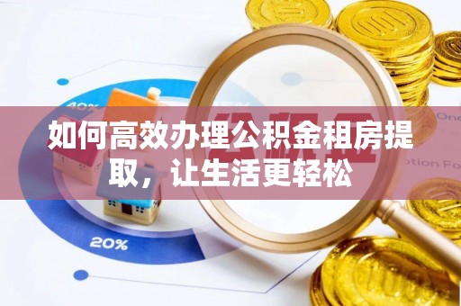 天祝如何高效办理公积金租房提取，让生活更轻松