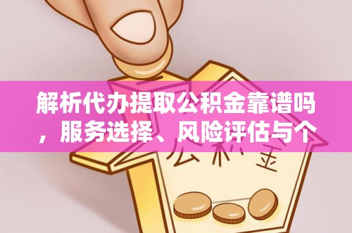 天祝解析代办提取公积金靠谱吗，服务选择、风险评估与个人权益保障