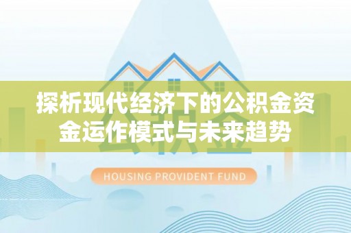 天祝探析现代经济下的公积金资金运作模式与未来趋势