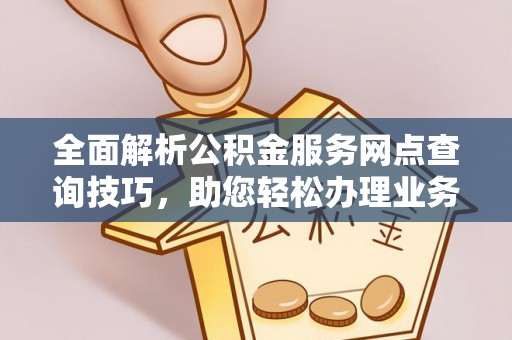 天祝全面解析公积金服务网点查询技巧，助您轻松办理业务