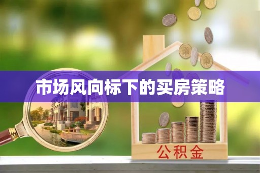 天祝市场风向标下的买房策略